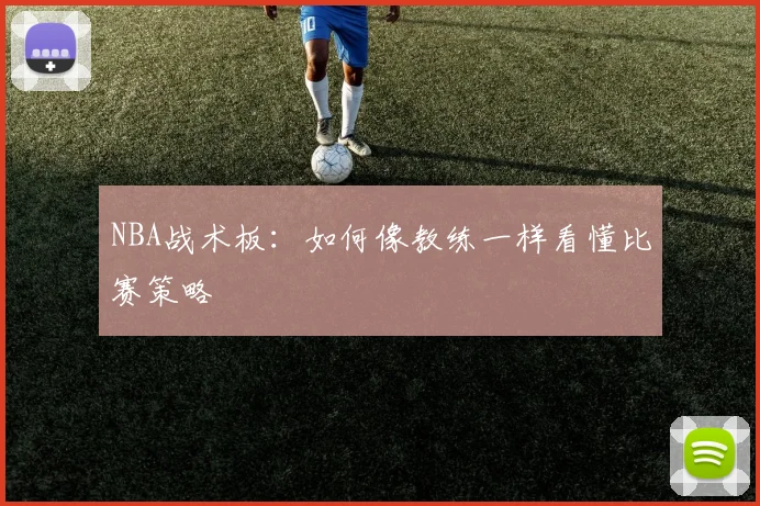 NBA战术板：如何像教练一样看懂比赛策略