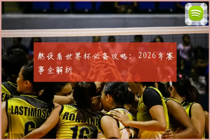 熬夜看世界杯必备攻略：2026年赛事全解析