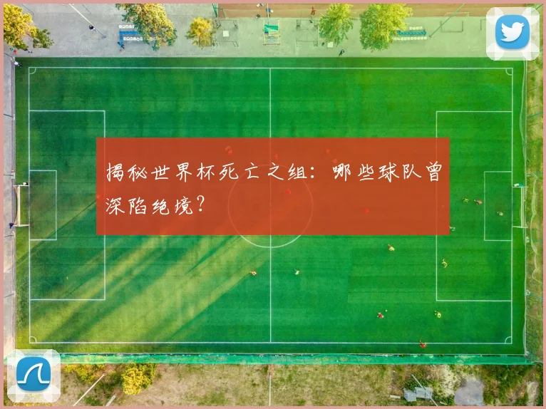 揭秘世界杯死亡之组：哪些球队曾深陷绝境？
