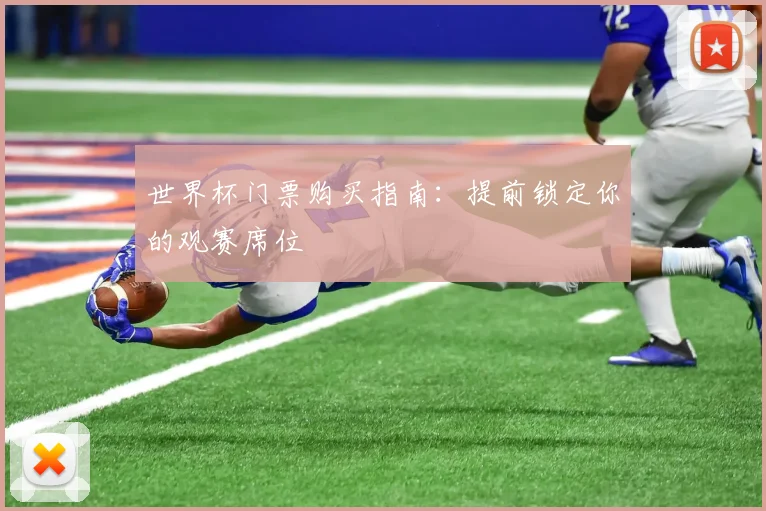 世界杯门票购买指南：提前锁定你的观赛席位