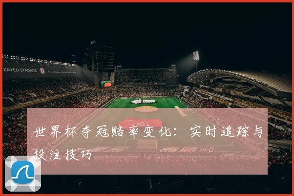 世界杯夺冠赔率变化：实时追踪与投注技巧