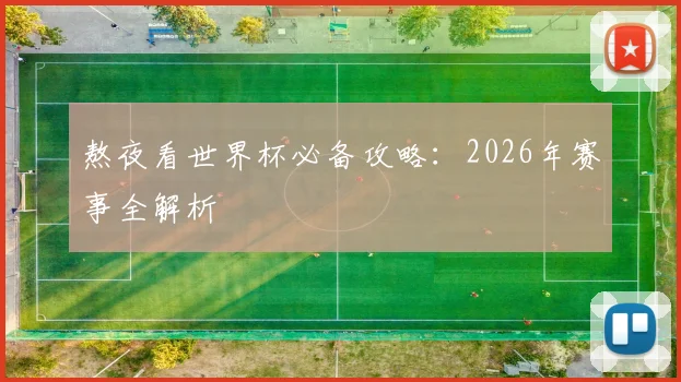 熬夜看世界杯必备攻略：2026年赛事全解析