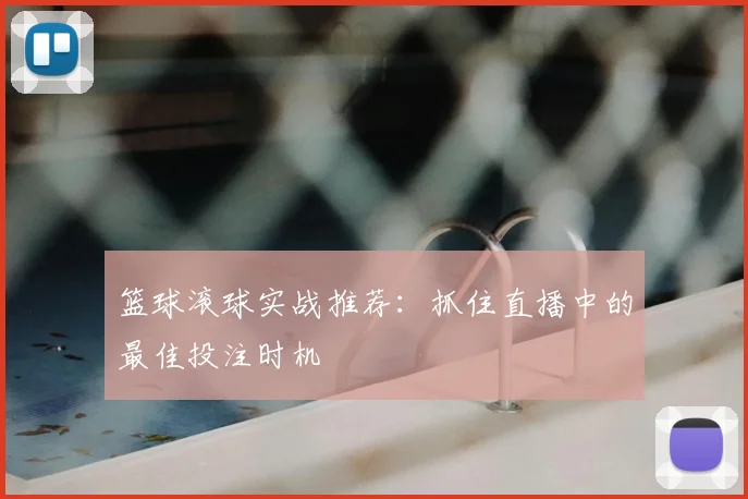 篮球滚球实战推荐：抓住直播中的最佳投注时机