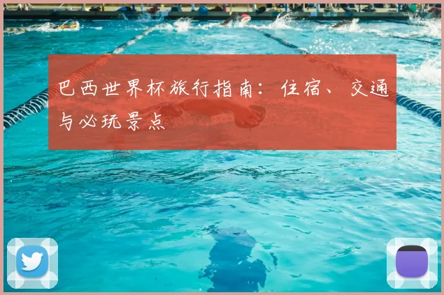 巴西世界杯旅行指南：住宿、交通与必玩景点