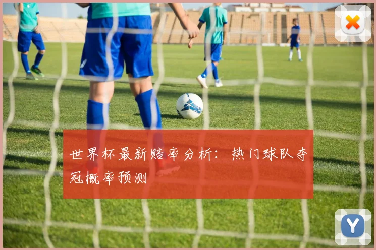 世界杯最新赔率分析：热门球队夺冠概率预测