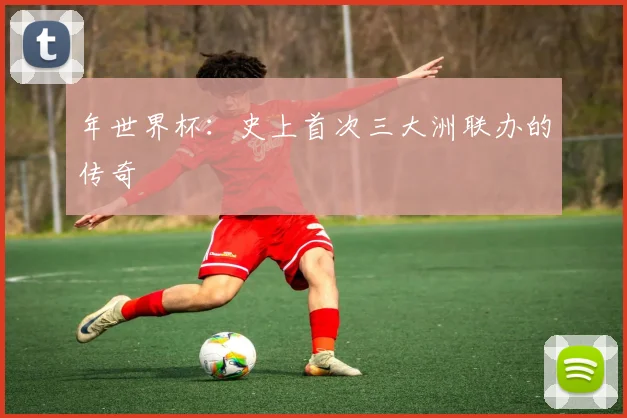 年世界杯：史上首次三大洲联办的传奇
